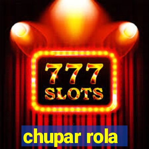 chupar rola